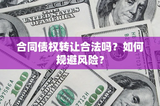 武汉合同债权转让合法吗?如何规避风险? 武汉合同债权转让合法吗?如何规避风险?