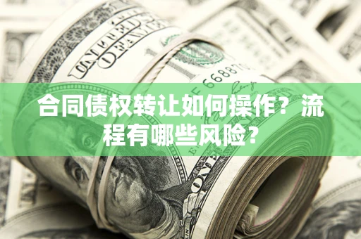 武汉合同债权转让如何操作？流程有哪些风险？