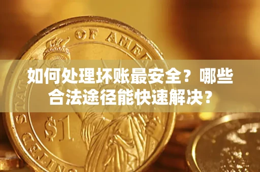 武汉如何处理坏账最安全？哪些合法途径能快速解决？