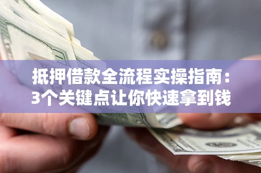 武汉抵押借款全流程实操指南：3个关键点让你快速拿到钱