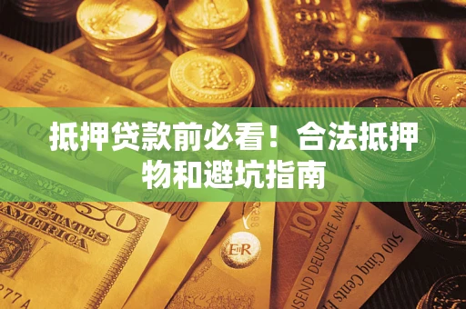 武汉抵押贷款前必看！合法抵押物和避坑指南