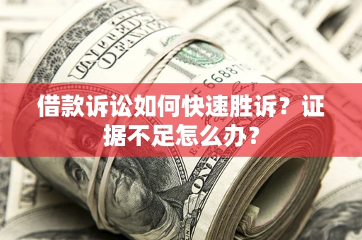 武汉借款诉讼如何快速胜诉？证据不足怎么办？