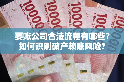 武汉要账公司合法流程有哪些？如何识别破产赖账风险？