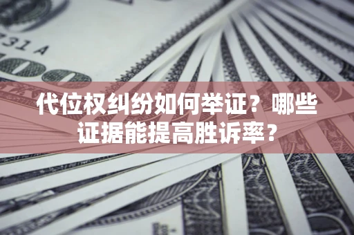 武汉代位权纠纷如何举证？哪些证据能提高胜诉率？