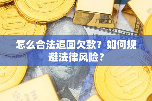 武汉怎么合法追回欠款？如何规避法律风险？
