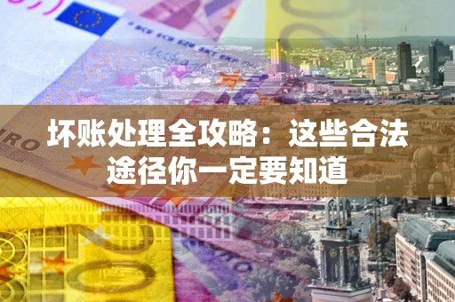 武汉坏账处理全攻略：这些合法途径你一定要知道