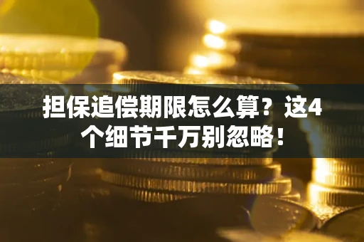 武汉担保追偿期限怎么算?这4个细节千万别忽略! 武汉担保追偿期限怎么算?这4个细节千万别忽略!