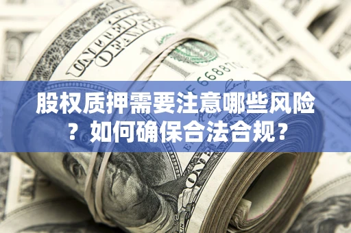 武汉股权质押需要注意哪些风险？如何确保合法合规？