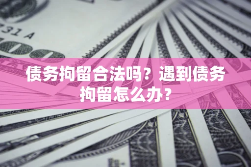 武汉债务拘留合法吗？遇到债务拘留怎么办？