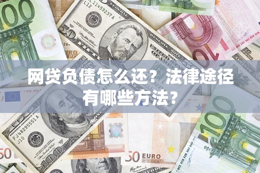 武汉网贷负债怎么还？法律途径有哪些方法？