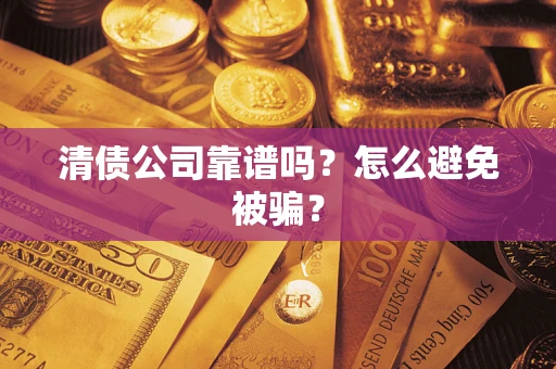武汉清债公司靠谱吗？怎么避免被骗？