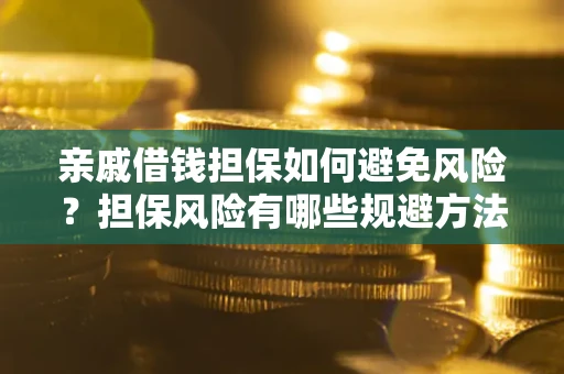 武汉亲戚借钱担保如何避免风险？担保风险有哪些规避方法？