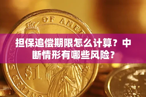 武汉担保追偿期限怎么计算？中断情形有哪些风险？
