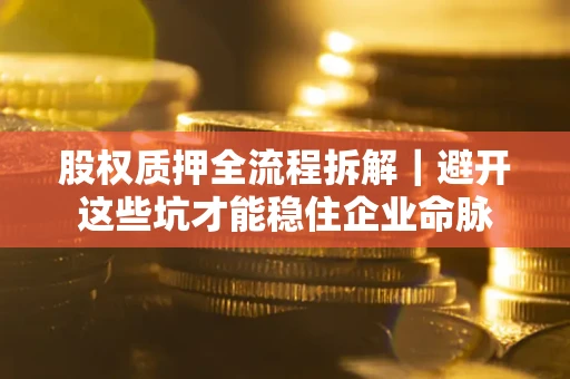 武汉股权质押全流程拆解｜避开这些坑才能稳住企业命脉