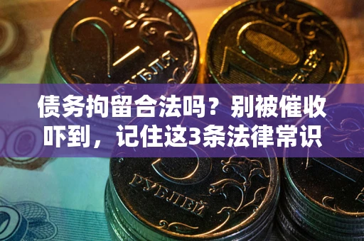 武汉债务拘留合法吗?别被催收吓到,记住这3条法律常识 武汉债务拘留合法吗?别被催收吓到,记住这3条法律常识