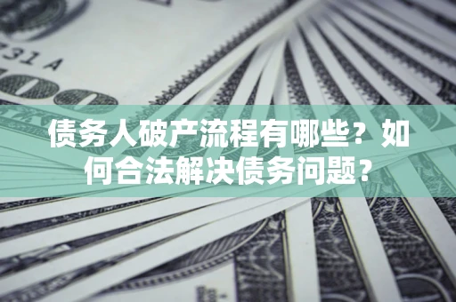 武汉债务人破产流程有哪些？如何合法解决债务问题？