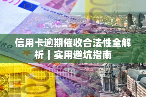 武汉信用卡逾期催收合法性全解析｜实用避坑指南