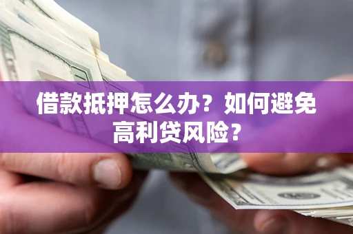 武汉借款抵押怎么办？如何避免高利贷风险？