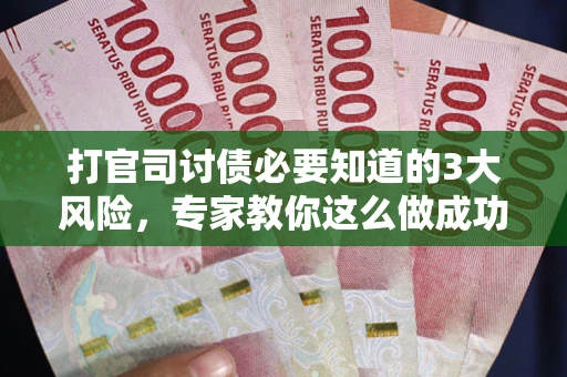 武汉打官司讨债必要知道的3大风险，专家教你这么做成功率飙升